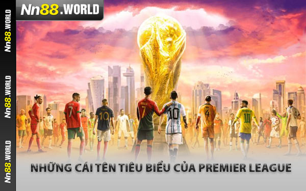 Những Cái Tên Tiêu Biểu Của Premier League